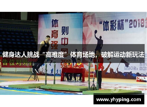 健身达人挑战“高难度”体育场地,破解运动新玩法